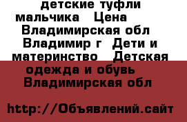 детские туфли мальчика › Цена ­ 500 - Владимирская обл., Владимир г. Дети и материнство » Детская одежда и обувь   . Владимирская обл.